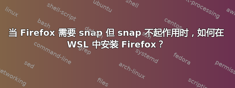 当 Firefox 需要 snap 但 snap 不起作用时，如何在 WSL 中安装 Firefox？