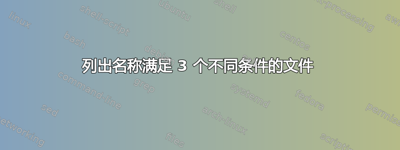 列出名称满足 3 个不同条件的文件