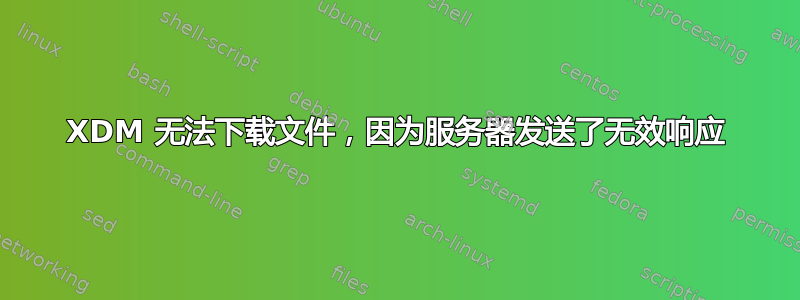 XDM 无法下载文件，因为服务器发送了无效响应