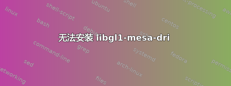 无法安装 libgl1-mesa-dri