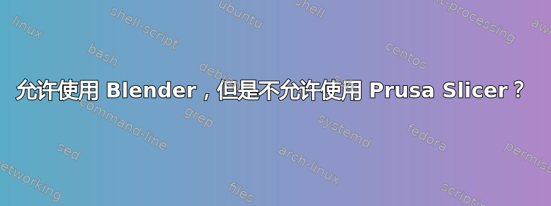 允许使用 Blender，但是不允许使用 Prusa Slicer？