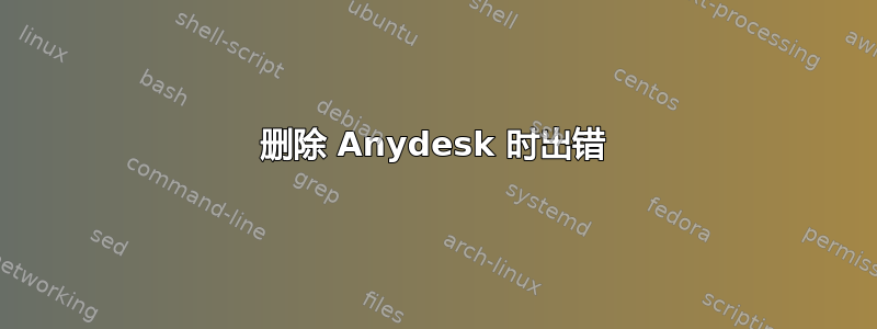 删除 Anydesk 时出错