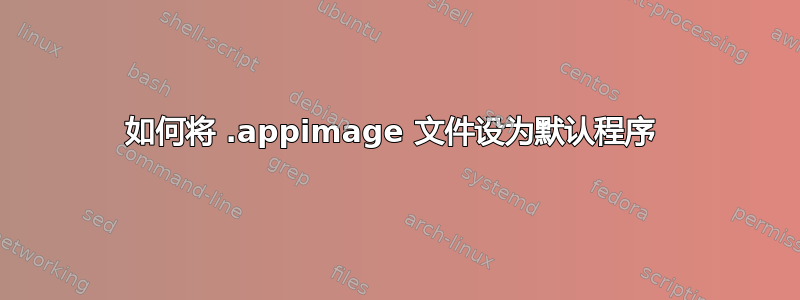 如何将 .appimage 文件设为默认程序 