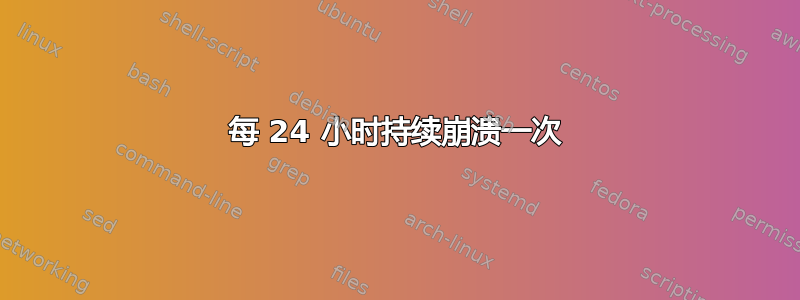 每 24 小时持续崩溃一次