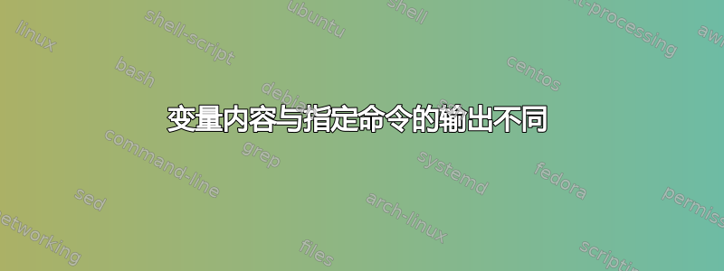 变量内容与指定命令的输出不同