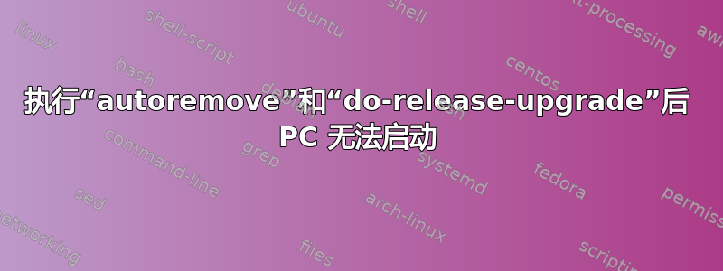 执行“autoremove”和“do-release-upgrade”后 PC 无法启动