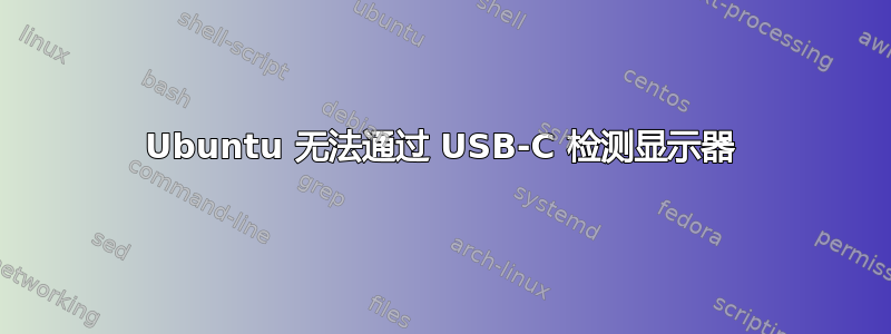 Ubuntu 无法通过 USB-C 检测显示器