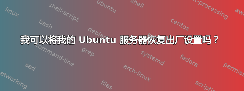 我可以将我的 Ubuntu 服务器恢复出厂设置吗？