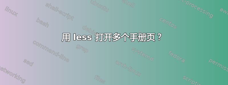 用 less 打开多个手册页？