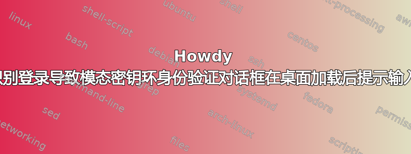 Howdy 生物识别登录导致模态密钥环身份验证对话框在桌面加载后提示输入密码