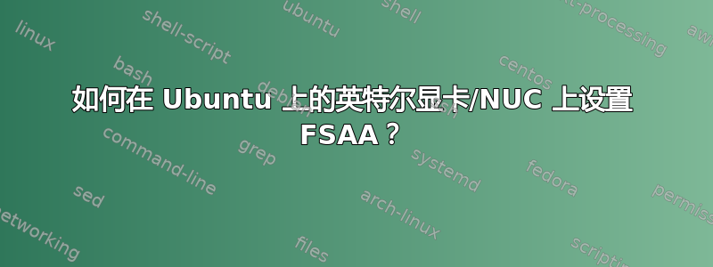 如何在 Ubuntu 上的英特尔显卡/NUC 上设置 FSAA？