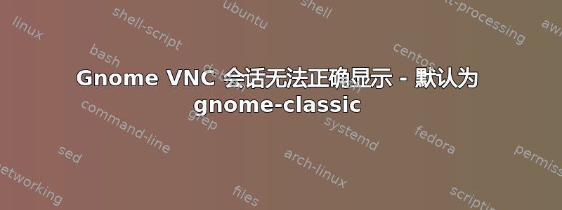 Gnome VNC 会话无法正确显示 - 默认为 gnome-classic