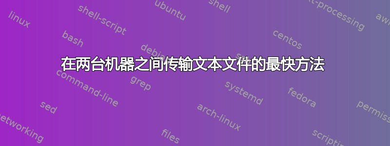 在两台机器之间传输文本文件的最快方法