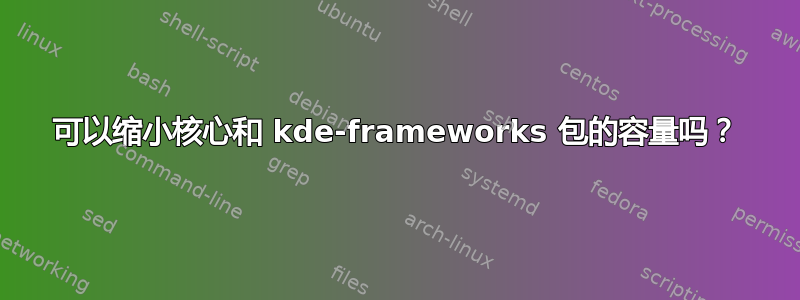 可以缩小核心和 kde-frameworks 包的容量吗？