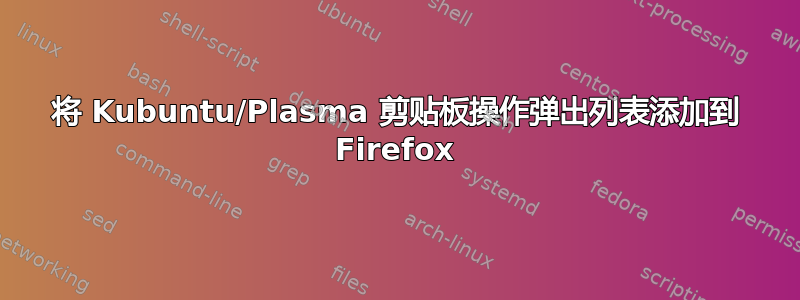 将 Kubuntu/Plasma 剪贴板操作弹出列表添加到 Firefox