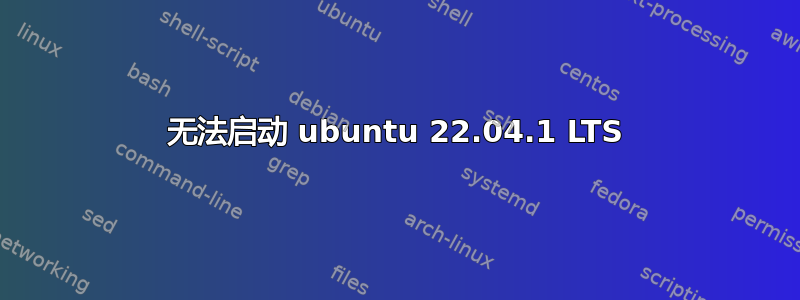 无法启动 ubuntu 22.04.1 LTS