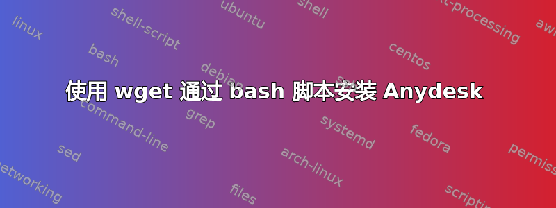 使用 wget 通过 bash 脚本安装 Anydesk