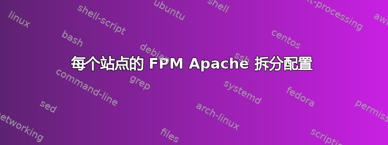 每个站点的 FPM Apache 拆分配置