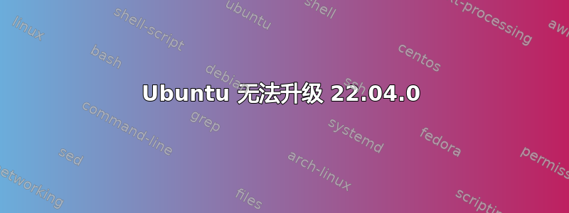 Ubuntu 无法升级 22.04.0