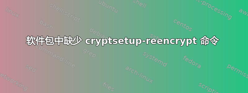 软件包中缺少 cryptsetup-reencrypt 命令