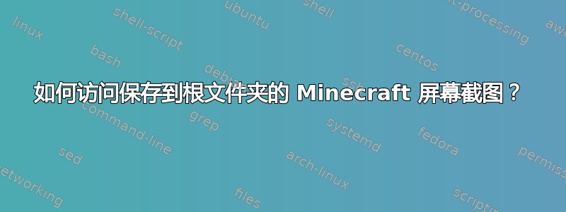 如何访问保存到根文件夹的 Minecraft 屏幕截图？