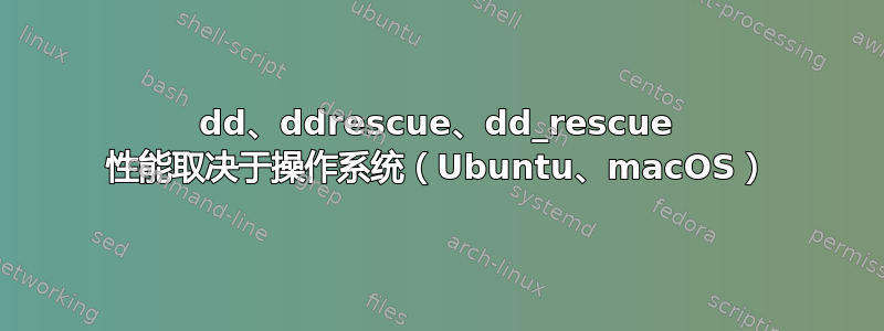 dd、ddrescue、dd_rescue 性能取决于操作系统（Ubuntu、macOS）