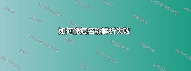 如何修复名称解析失败