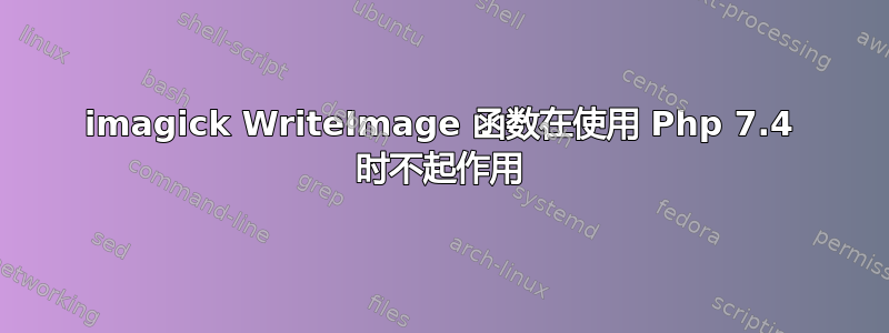 imagick WriteImage 函数在使用 Php 7.4 时不起作用