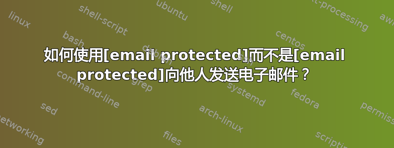 如何使用[email protected]而不是[email protected]向他人发送电子邮件？