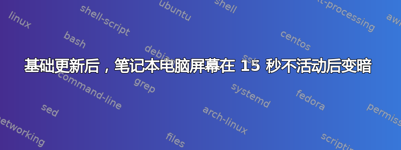 基础更新后，笔记本电脑屏幕在 15 秒不活动后变暗