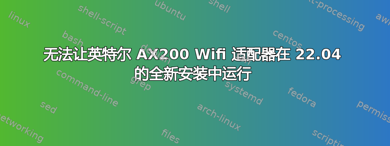 无法让英特尔 AX200 Wifi 适配器在 22.04 的全新安装中运行