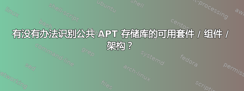 有没有办法识别公共 APT 存储库的可用套件 / 组件 / 架构？