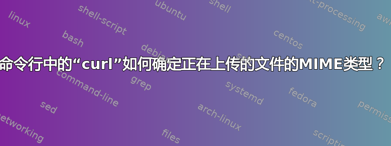 命令行中的“curl”如何确定正在上传的文件的MIME类型？