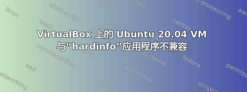 VirtualBox 上的 Ubuntu 20.04 VM 与“hardinfo”应用程序不兼容