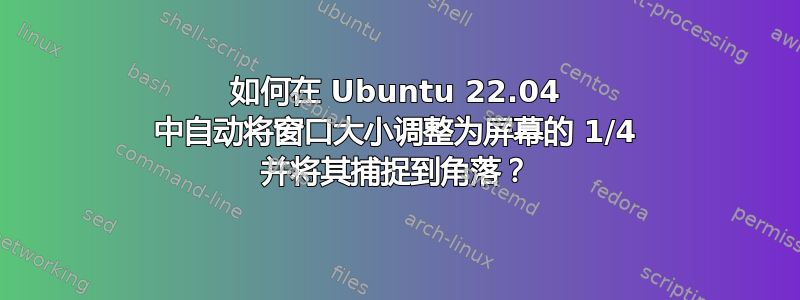 如何在 Ubuntu 22.04 中自动将窗口大小调整为屏幕的 1/4 并将其捕捉到角落？