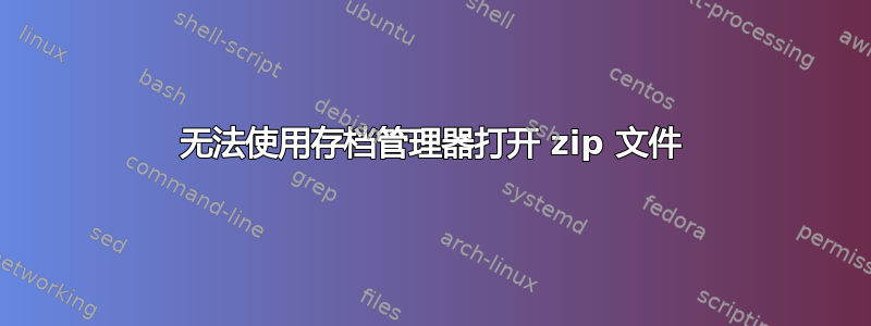 无法使用存档管理器打开 zip 文件