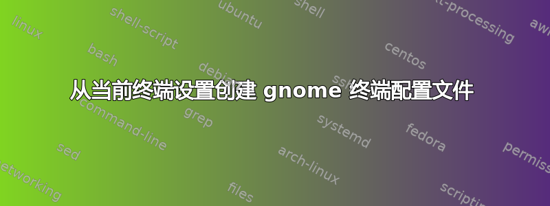 从当前终端设置创建 gnome 终端配置文件