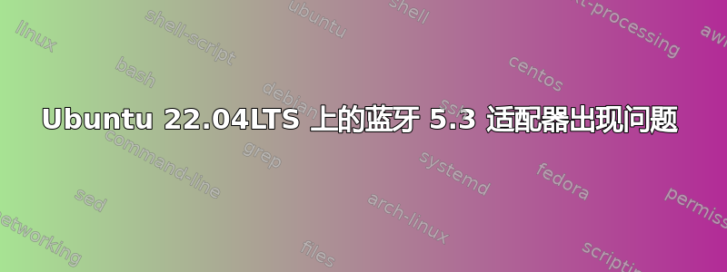 Ubuntu 22.04LTS 上的蓝牙 5.3 适配器出现问题