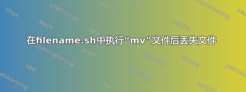 在filename.sh中执行“mv”文件后丢失文件