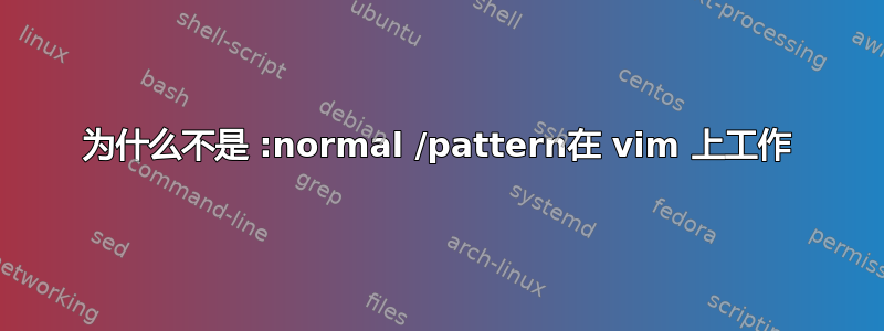 为什么不是 :normal /pattern在 vim 上工作