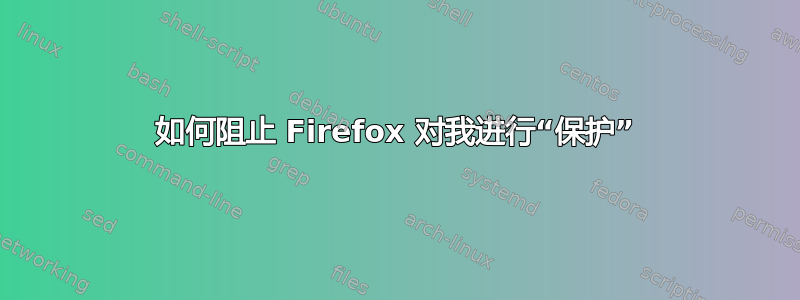 如何阻止 Firefox 对我进行“保护”