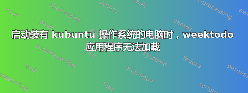 启动装有 kubuntu 操作系统的电脑时，weektodo 应用程序无法加载