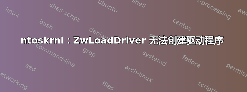 ntoskrnl：ZwLoadDriver 无法创建驱动程序