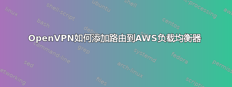 OpenVPN如何添加路由到AWS负载均衡器