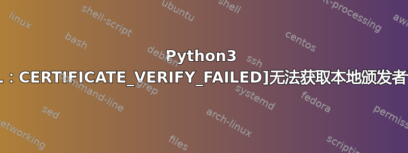 Python3 [SSL：CERTIFICATE_VERIFY_FAILED]无法获取本地颁发者证书