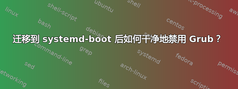 迁移到 systemd-boot 后如何干净地禁用 Grub？