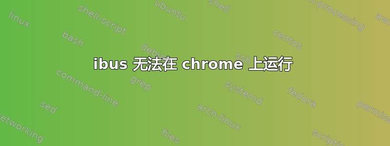 ibus 无法在 chrome 上运行