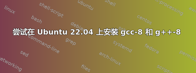 尝试在 Ubuntu 22.04 上安装 gcc-8 和 g++-8