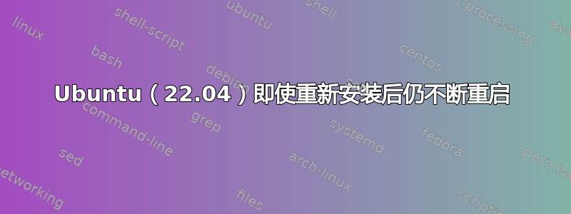 Ubuntu（22.04）即使重新安装后仍不断重启