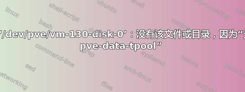 无法打开‘/dev/pve/vm-130-disk-0’：没有该文件或目录，因为“无法恢复 pve-data-tpool”